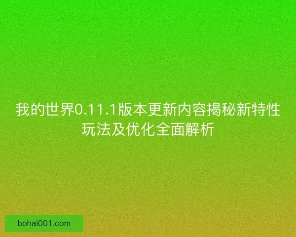 我的世界0.11.1版本更新内容揭秘新特性玩法及优化全面解析